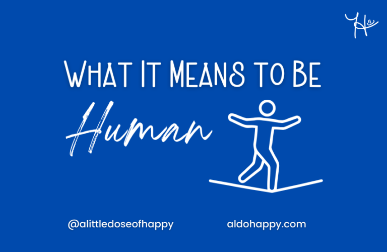 What It Means to Be Human - a little dose of happy - aldohappy.com Blog