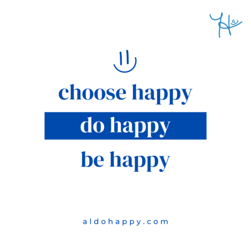 "choose happy, do happy, be happy" — the a little dose of happy philosophy from aldohappy.com