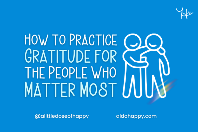 How to Practice Gratitude for the People Who Matter Most - a little dose of happy - aldohappy.com Blog