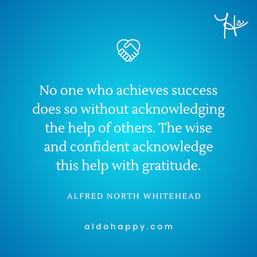 Quote by Alfred North Whitehead: "No one who achieves success does so without acknowledging the help of others. The wise and confident acknowledge this help with gratitude." — aldohappy.com