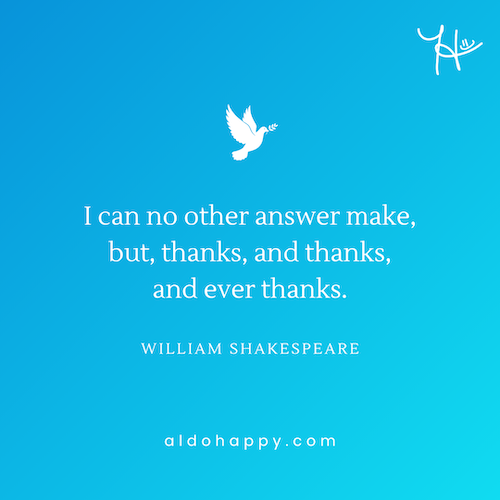 Quote by William Shakespeare: "I can no other answer make, but, thanks, and thanks, and ever thanks." — aldohappy.com